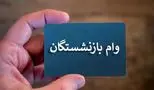 زمان دقیق پرداخت وام‌های ضروری بازنشستگان اعلام شد